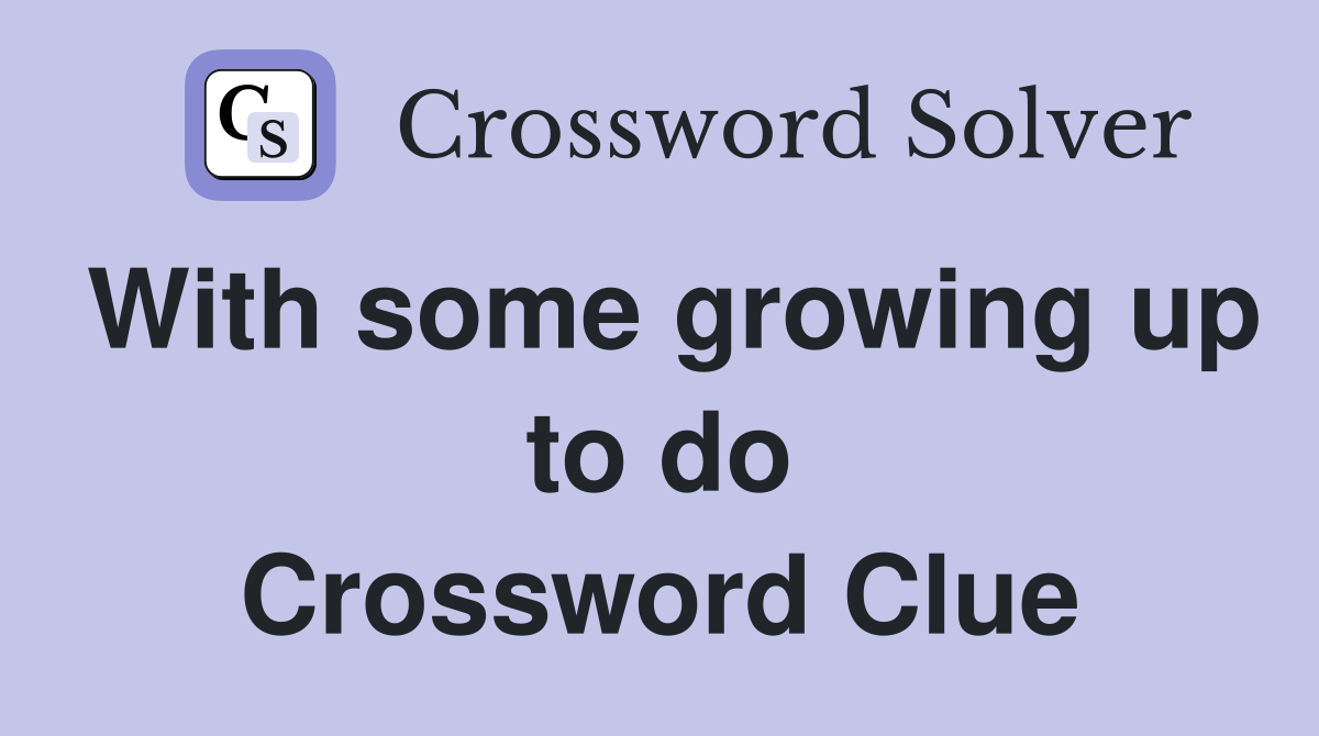 With some growing up to do Crossword Clue