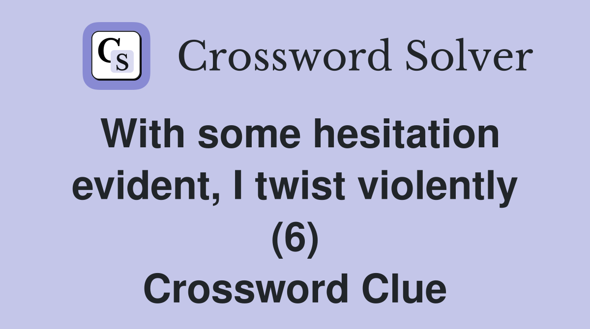 With some hesitation evident, I twist violently (6) Crossword Clue