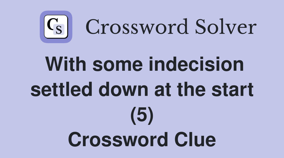 With some indecision settled down at the start (5) Crossword Clue