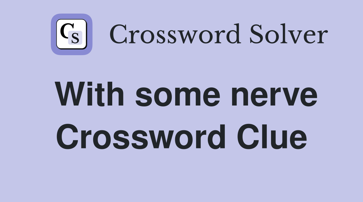 With some nerve Crossword Clue