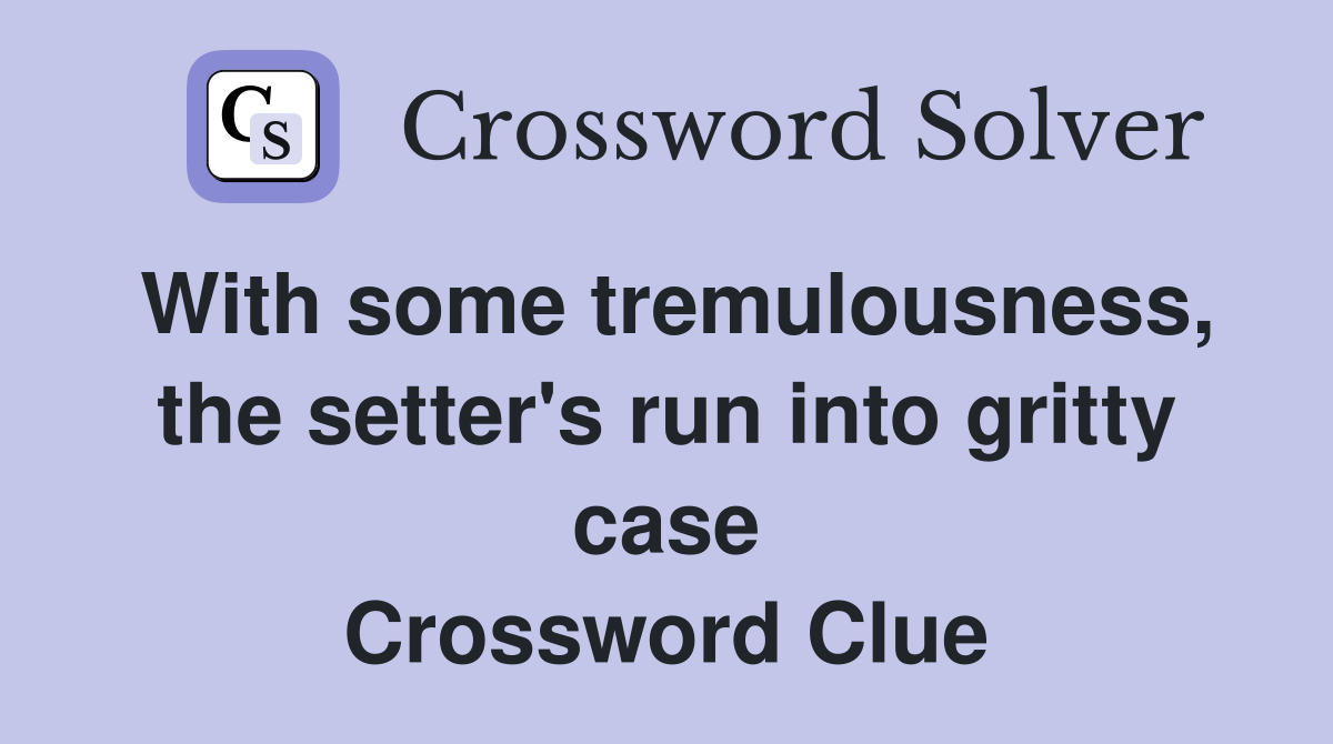 With some tremulousness, the setter's run into gritty case Crossword Clue