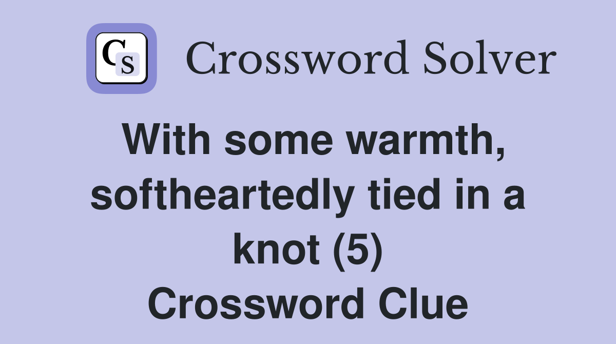 With some warmth, softheartedly tied in a knot (5) Crossword Clue