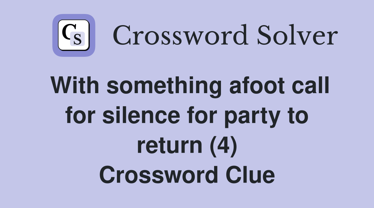 With something afoot call for silence for party to return (4) Crossword Clue