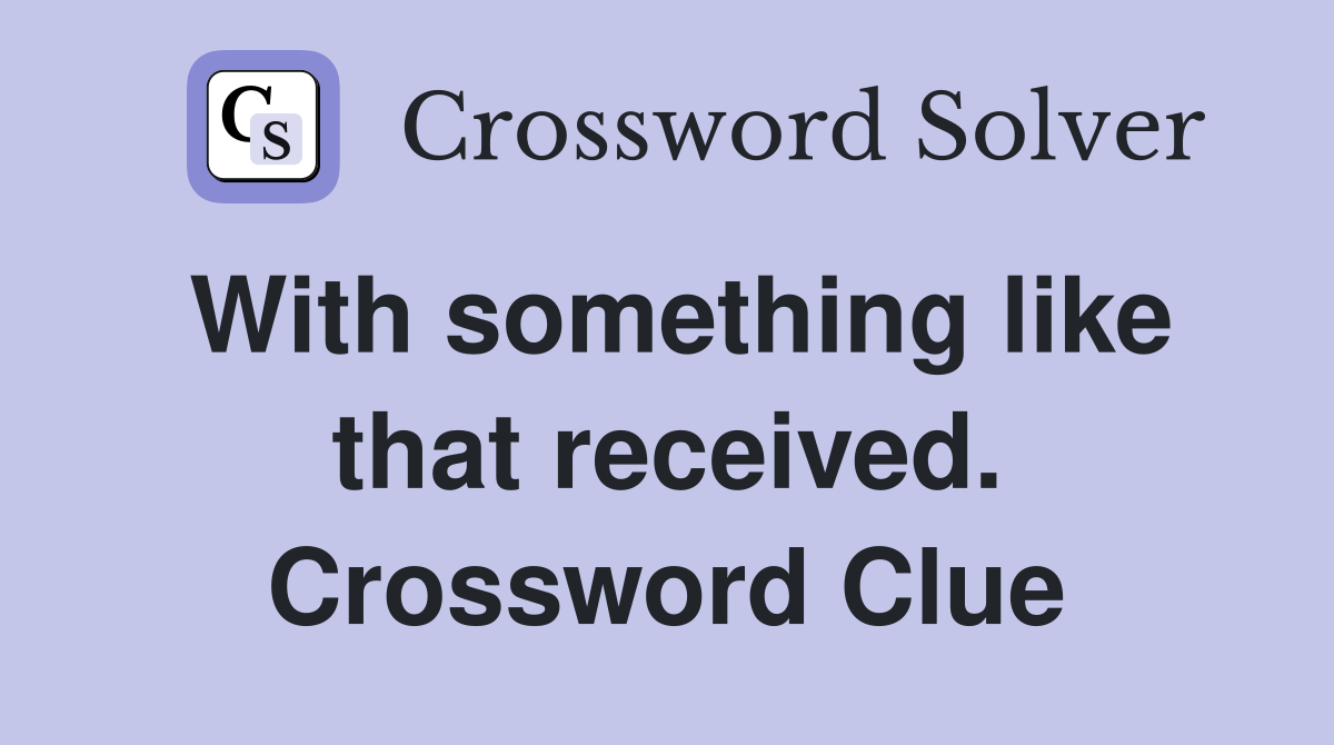 With something like that received. Crossword Clue