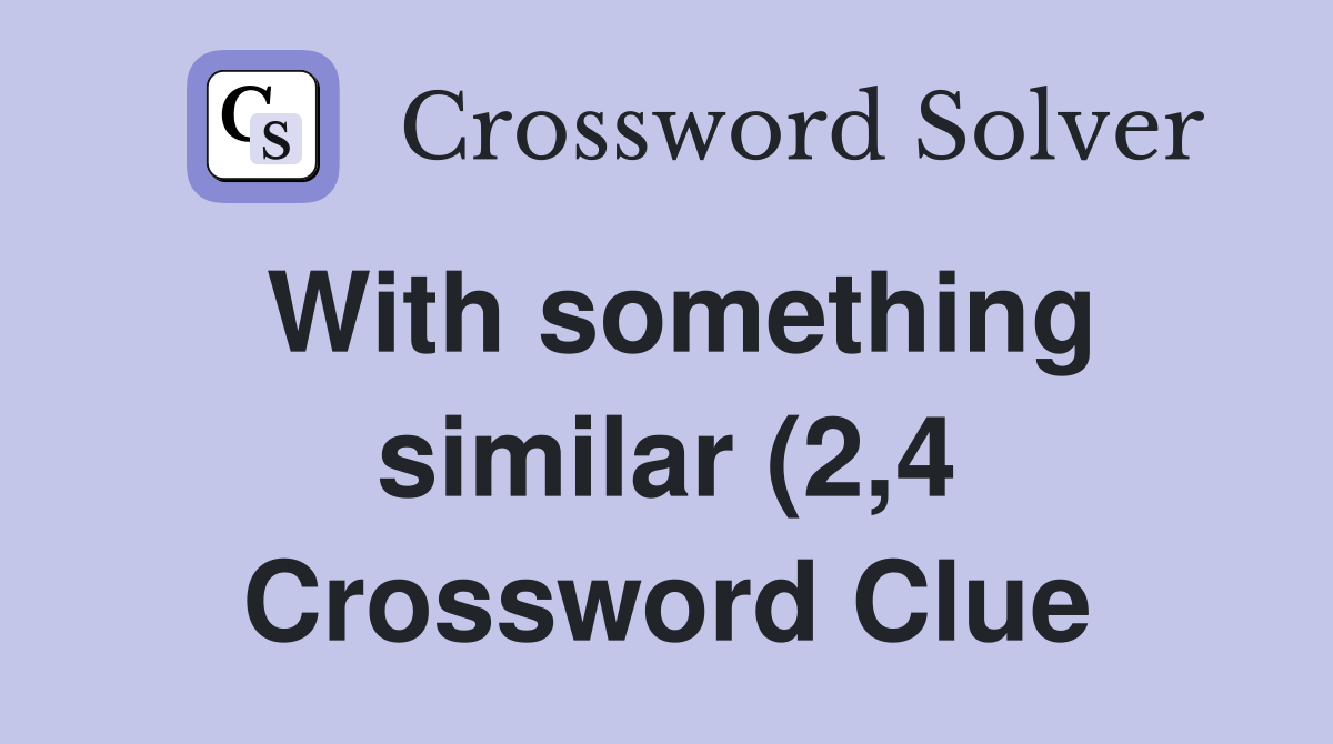 With something similar (2 4) Crossword Clue Answers Crossword Solver With something similar (2 4) Crossword Clue Answers Crossword Solver