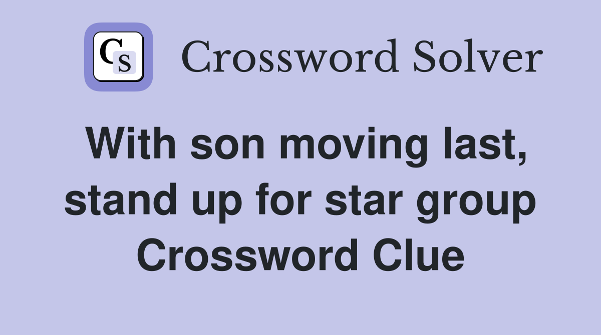 With son moving last, stand up for star group Crossword Clue