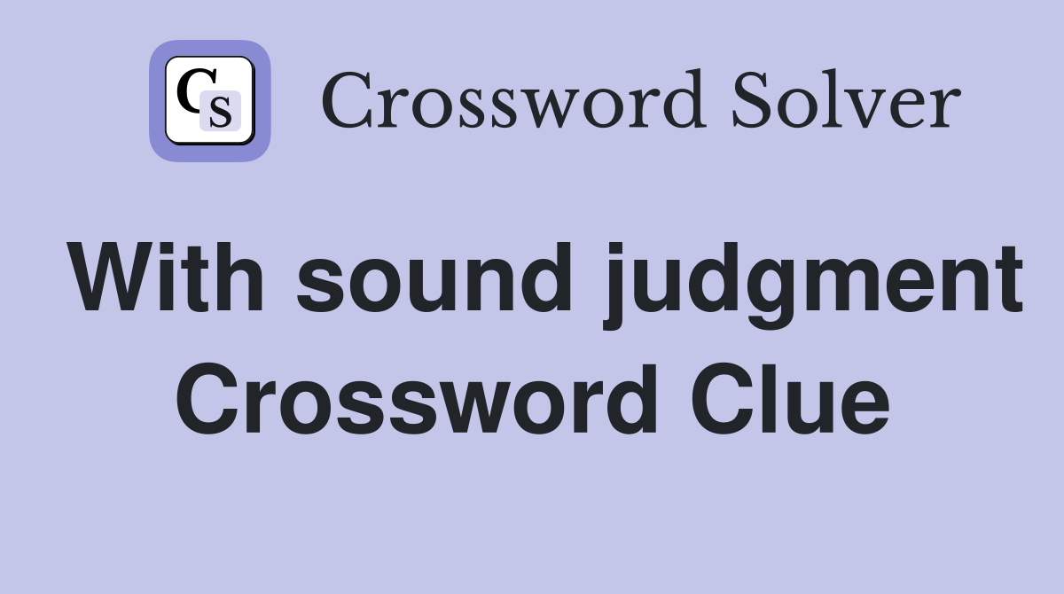 With sound judgment Crossword Clue