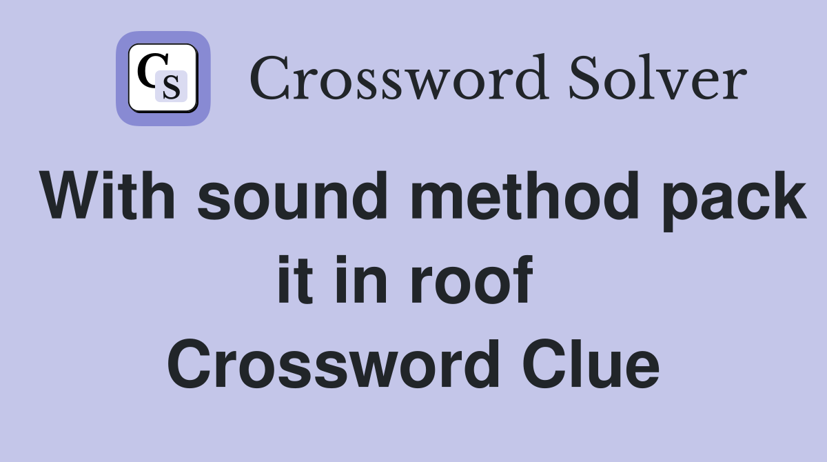 With sound method pack it in roof  Crossword Clue