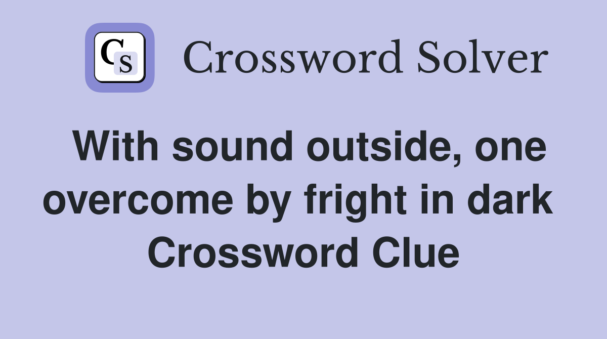 With sound outside, one overcome by fright in dark  Crossword Clue