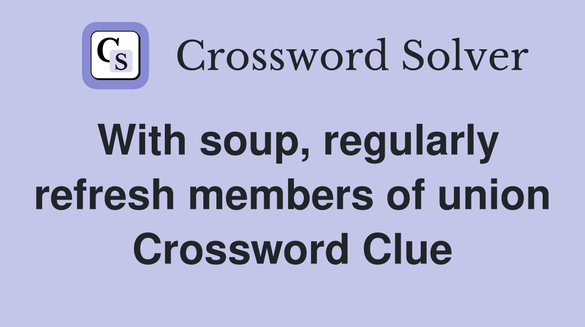 With soup, regularly refresh members of union Crossword Clue