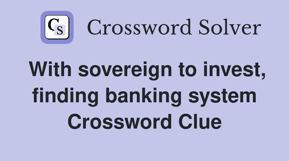 With sovereign to invest, finding banking system Crossword Clue