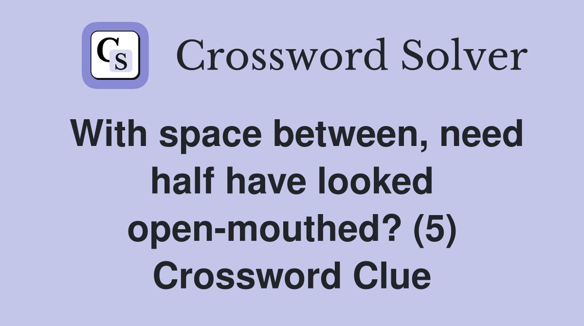 With space between, need half have looked open-mouthed? (5) Crossword Clue