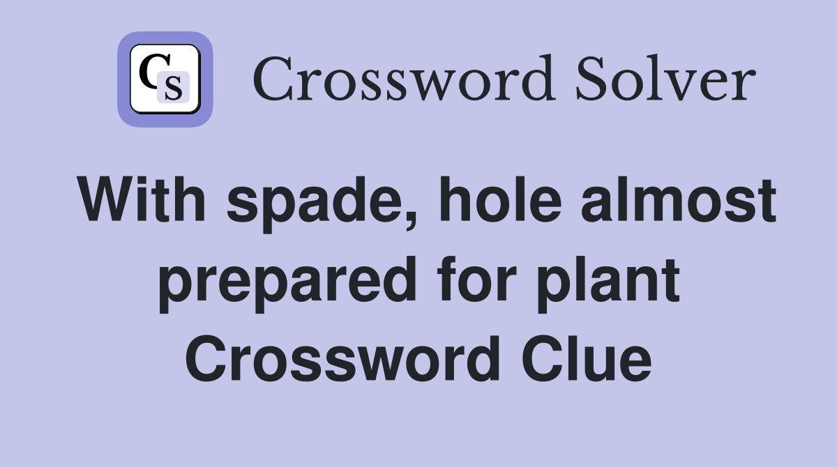 With spade, hole almost prepared for plant Crossword Clue