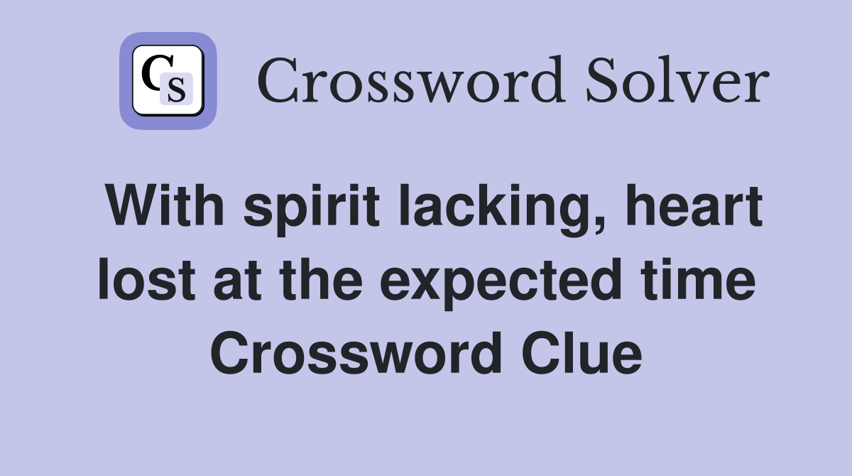 With spirit lacking, heart lost at the expected time Crossword Clue