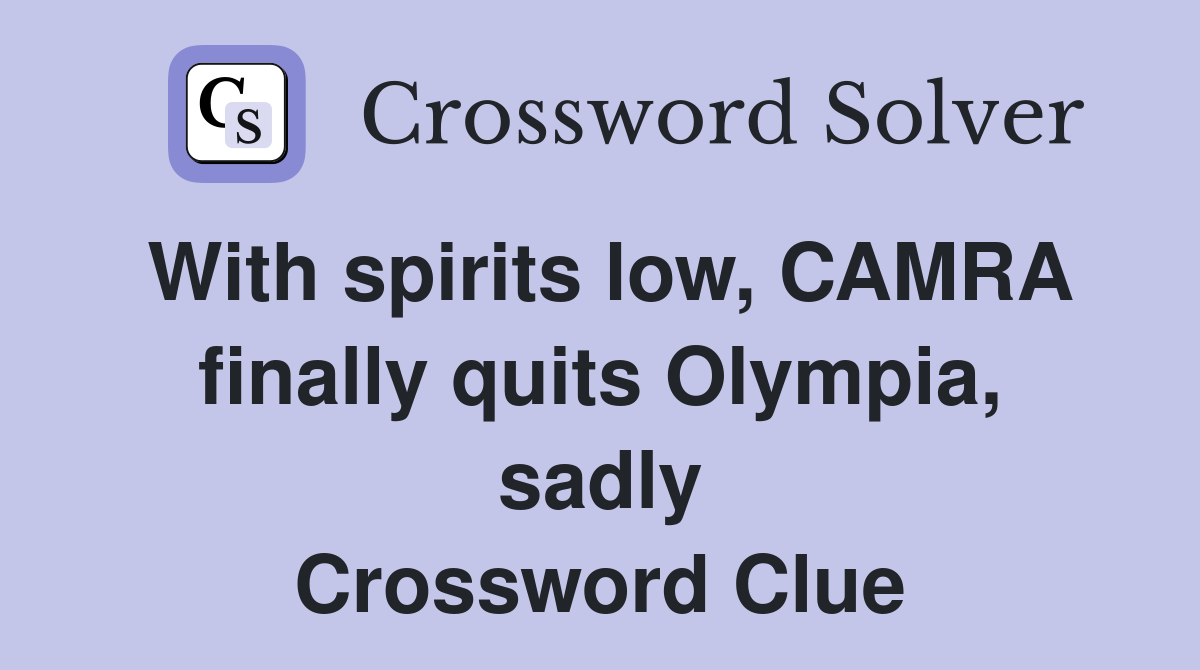 With spirits low, CAMRA finally quits Olympia, sadly Crossword Clue