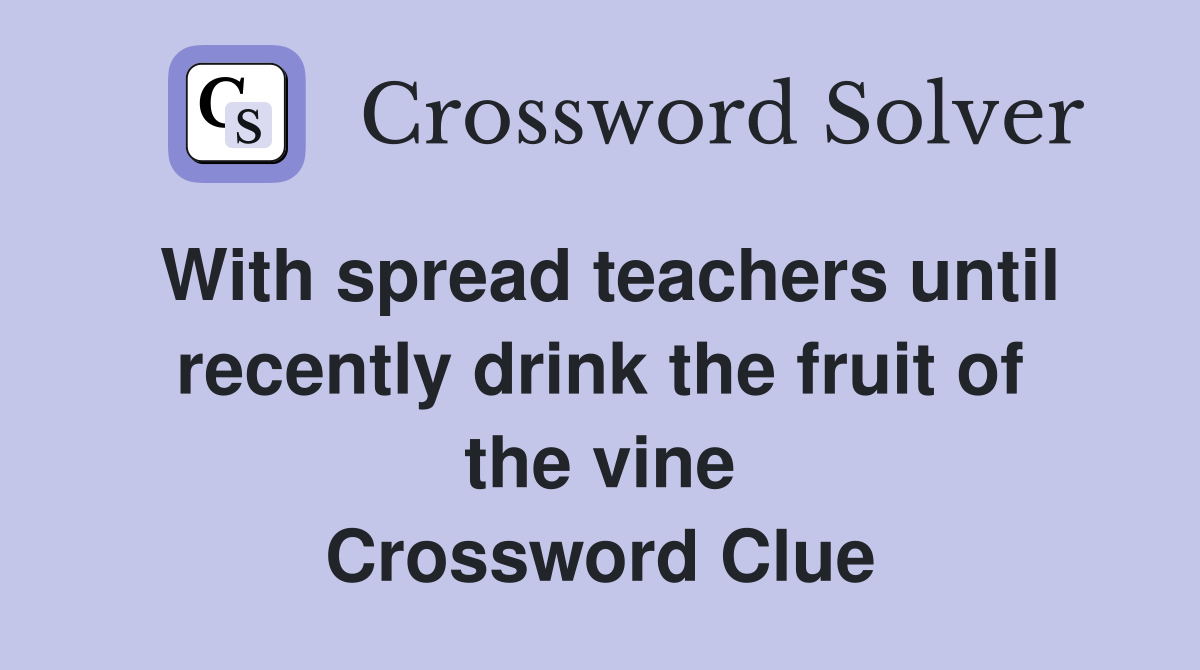 With spread teachers until recently drink the fruit of the vine Crossword Clue