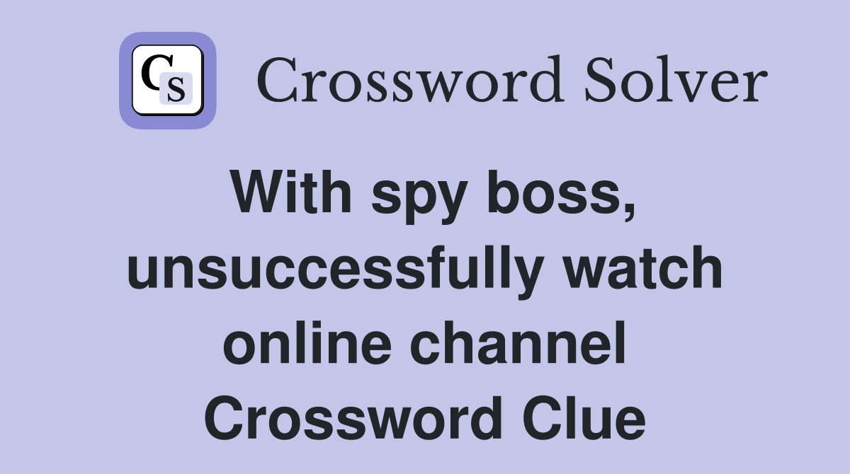 With spy boss, unsuccessfully watch online channel Crossword Clue