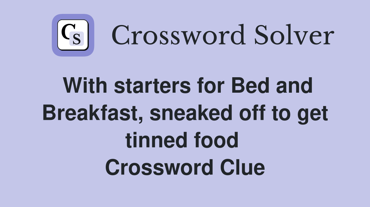 With starters for Bed and Breakfast, sneaked off to get tinned food  Crossword Clue