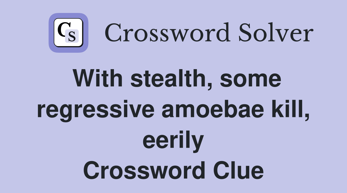 With stealth, some regressive amoebae kill, eerily Crossword Clue