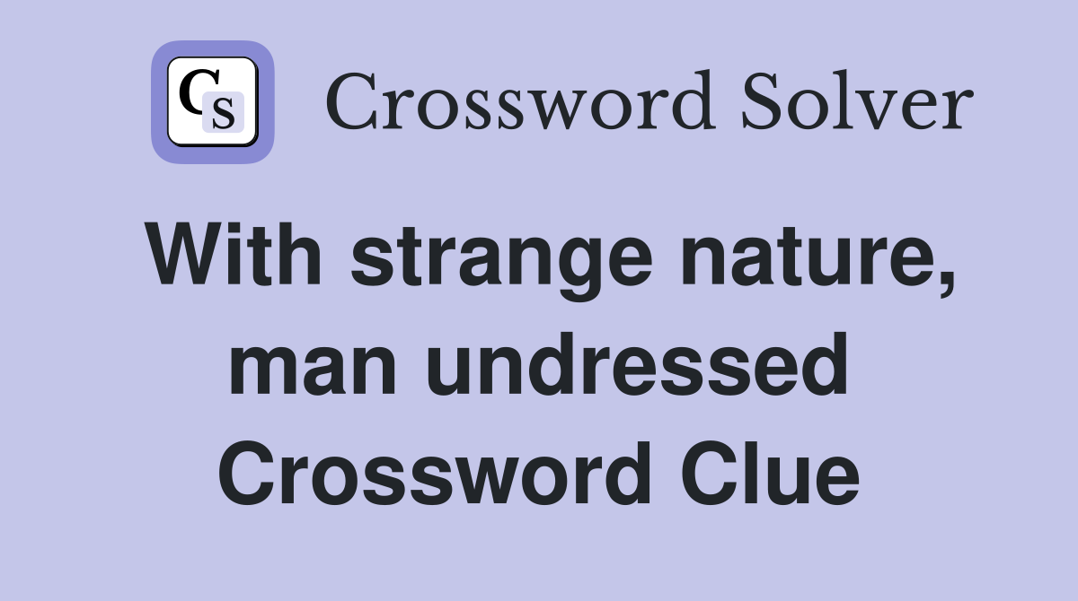 With strange nature, man undressed Crossword Clue