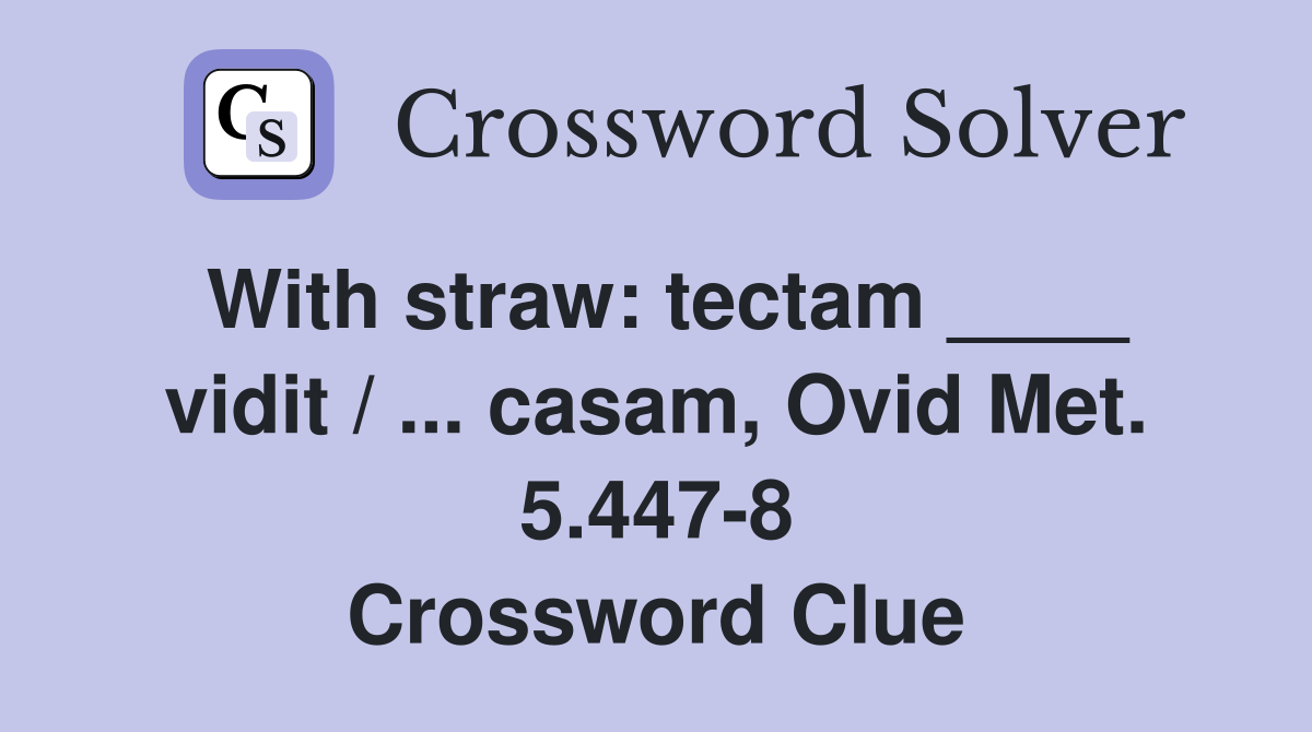 With straw: tectam ____ vidit / ... casam, Ovid Met. 5.447-8 Crossword Clue