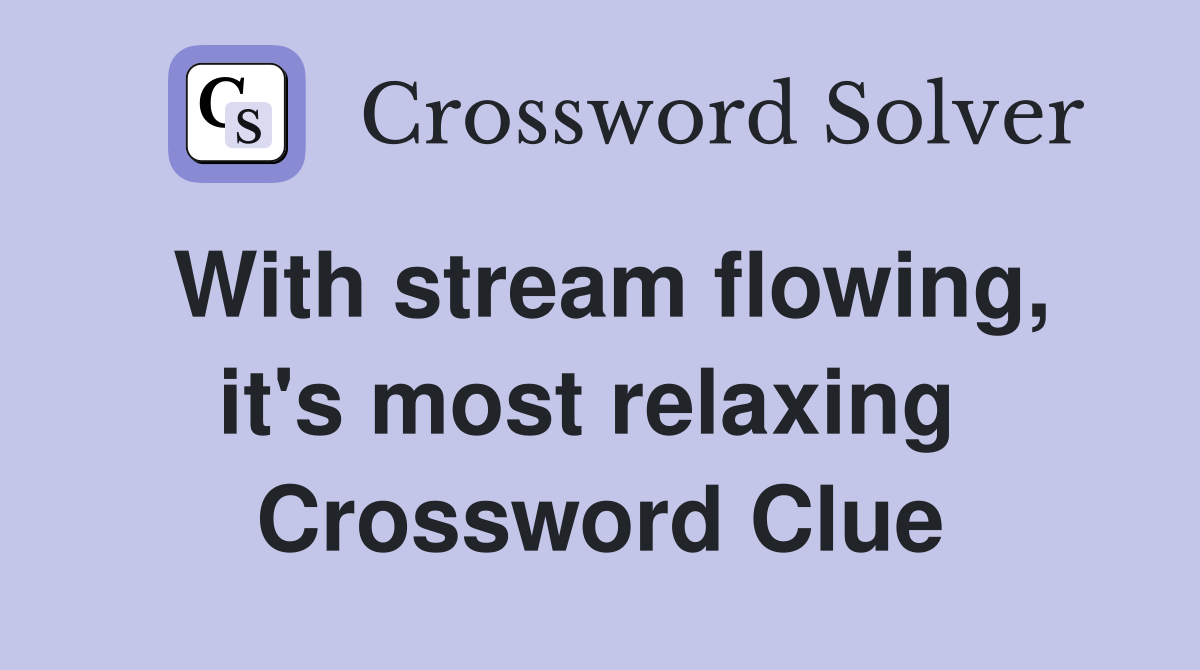 With stream flowing, it's most relaxing  Crossword Clue