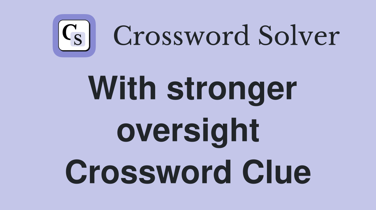With stronger oversight Crossword Clue