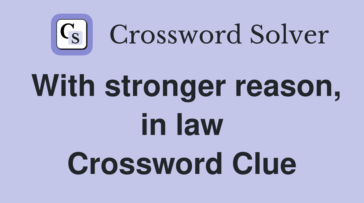With stronger reason, in law Crossword Clue