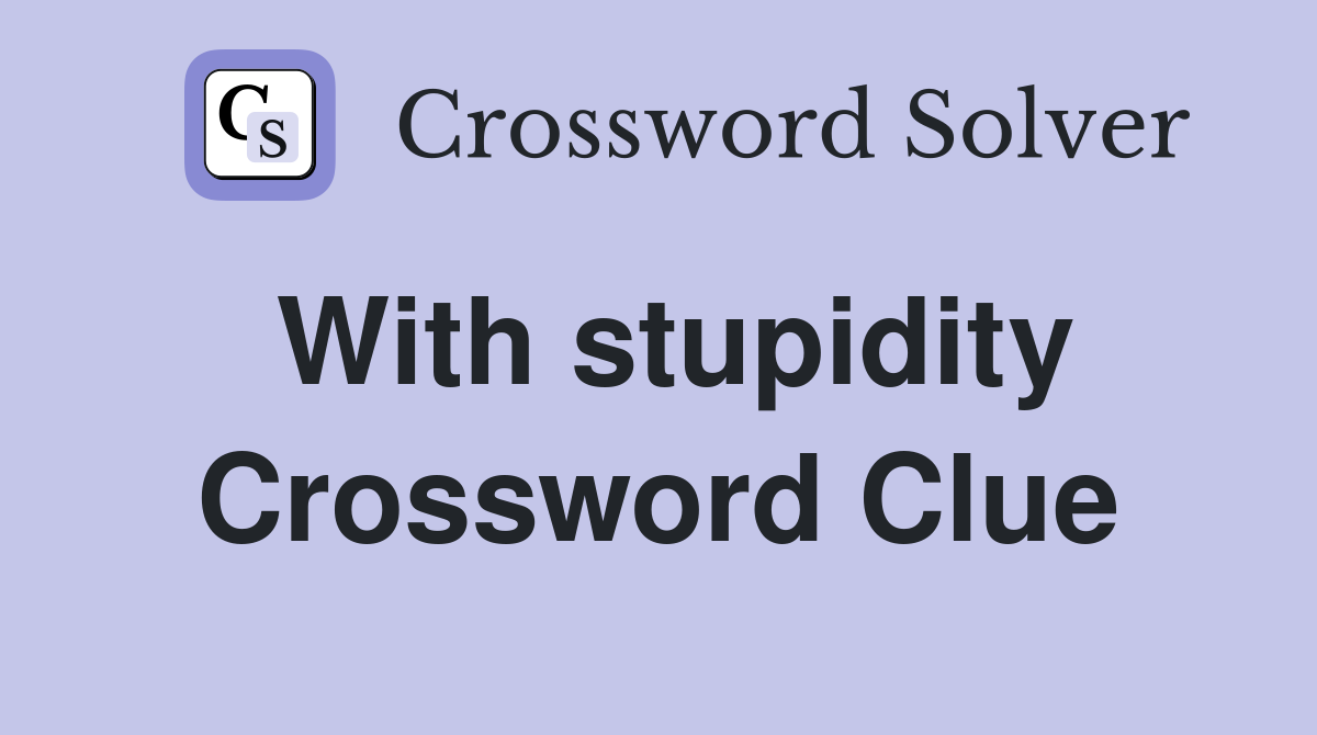With stupidity Crossword Clue