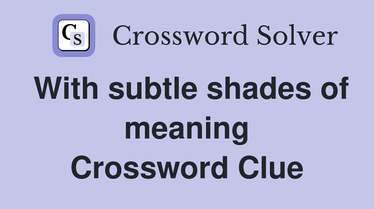 With subtle shades of meaning Crossword Clue