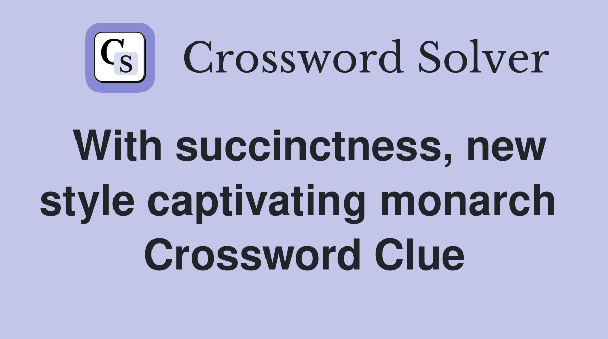 With succinctness, new style captivating monarch  Crossword Clue