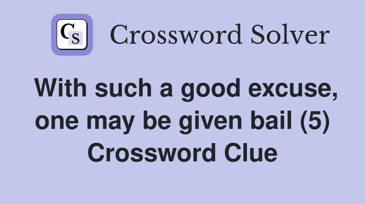 With such a good excuse, one may be given bail (5) Crossword Clue
