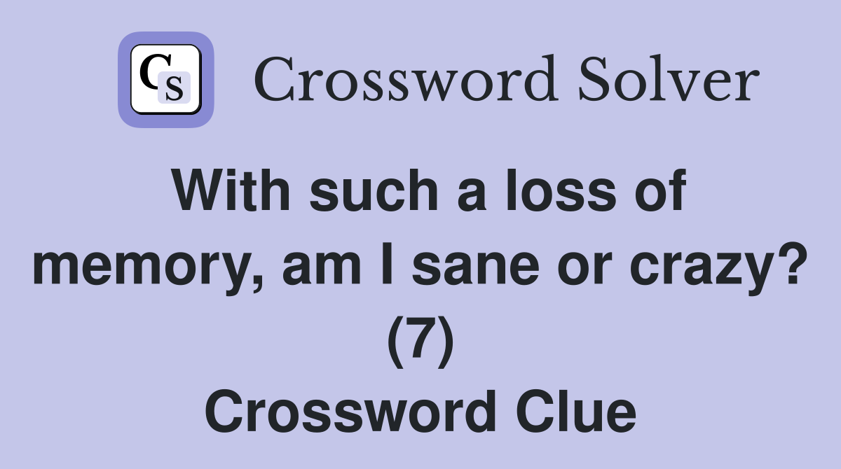 With such a loss of memory, am I sane or crazy? (7) Crossword Clue