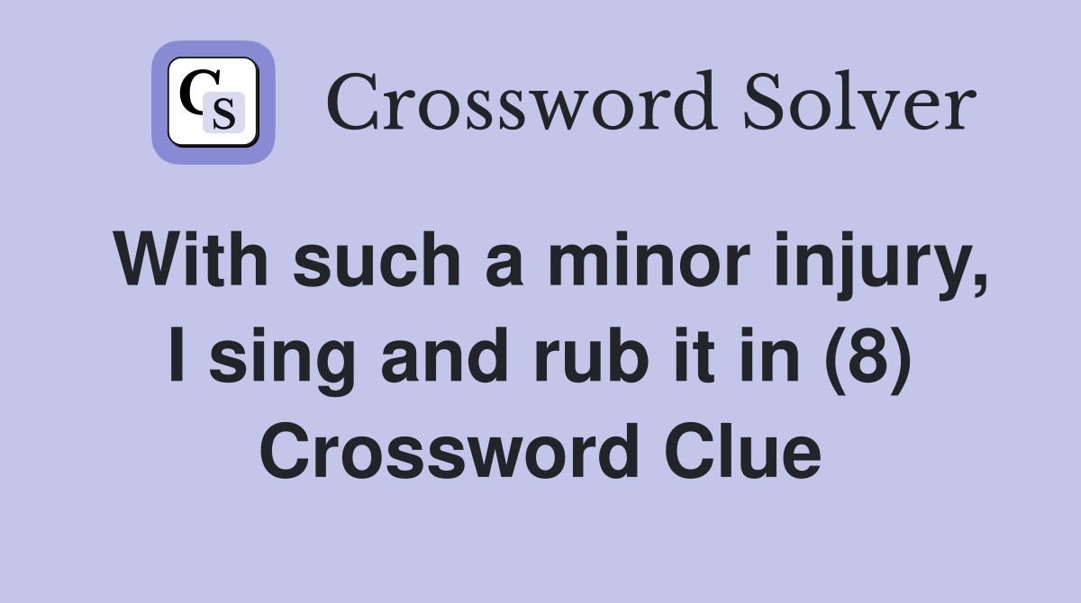 With such a minor injury, I sing and rub it in (8) Crossword Clue