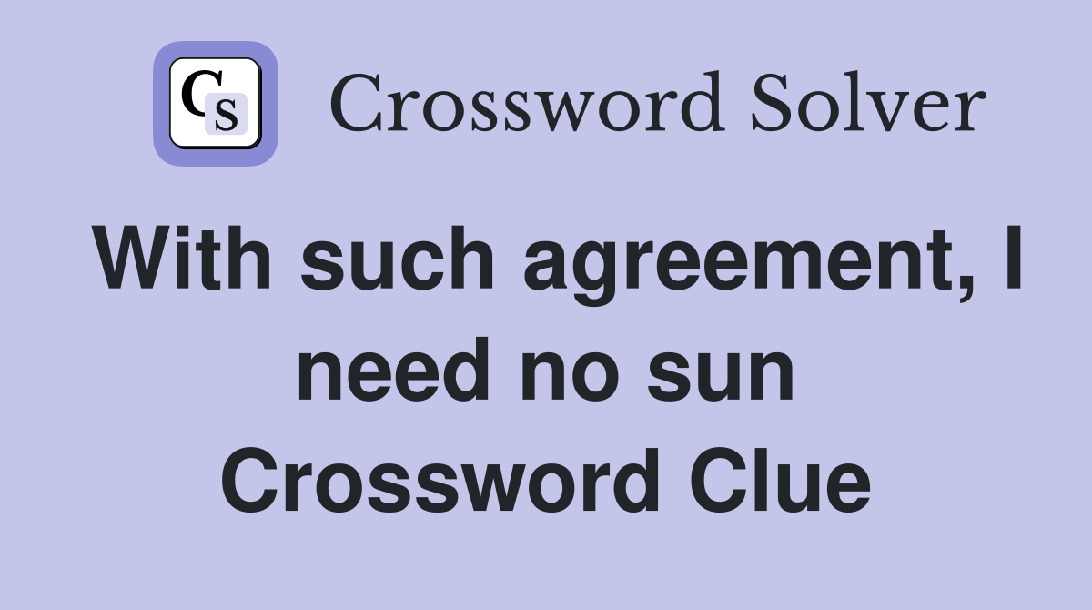 With such agreement, I need no sun Crossword Clue