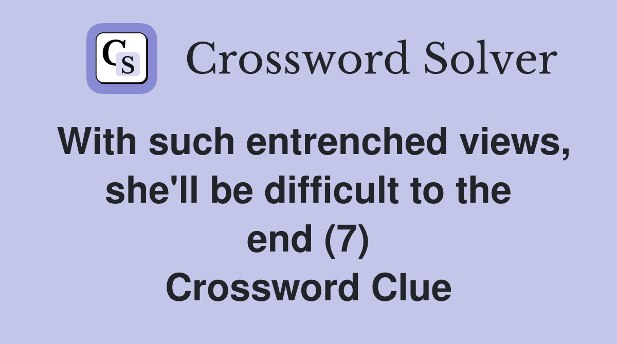 With such entrenched views, she'll be difficult to the end (7) Crossword Clue