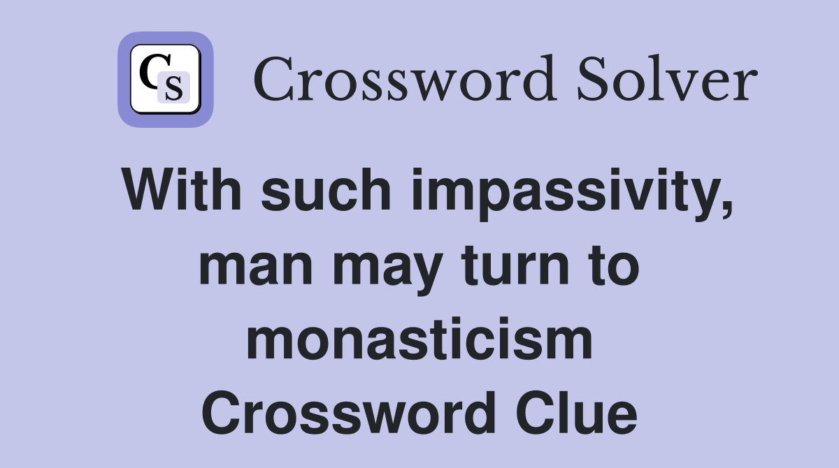 With such impassivity, man may turn to monasticism Crossword Clue