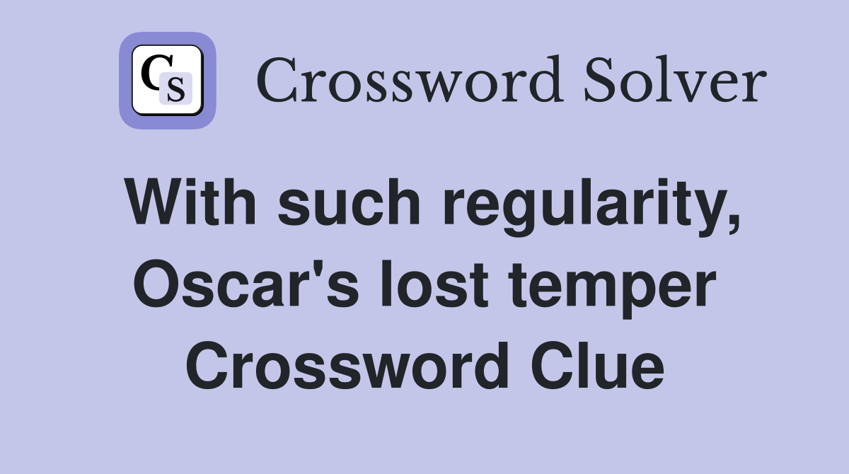 With such regularity, Oscar's lost temper Crossword Clue