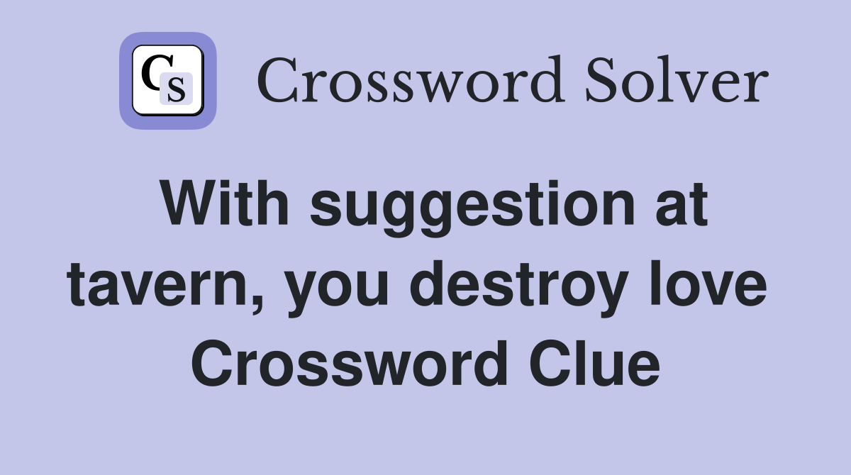 With suggestion at tavern, you destroy love  Crossword Clue