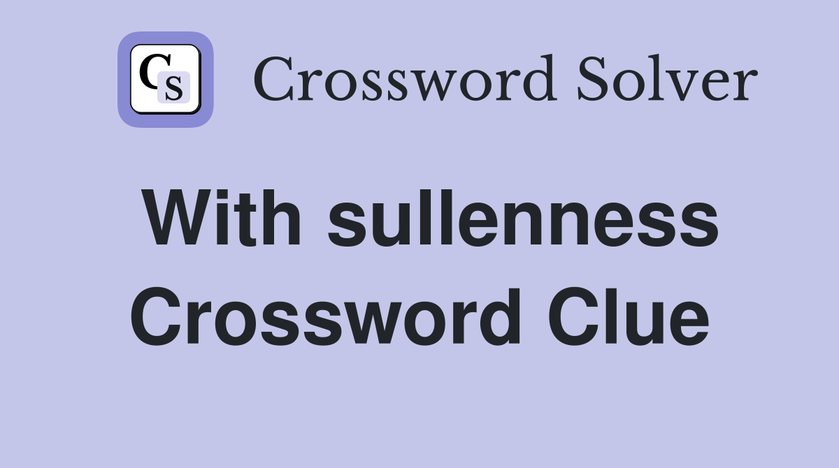 With sullenness Crossword Clue