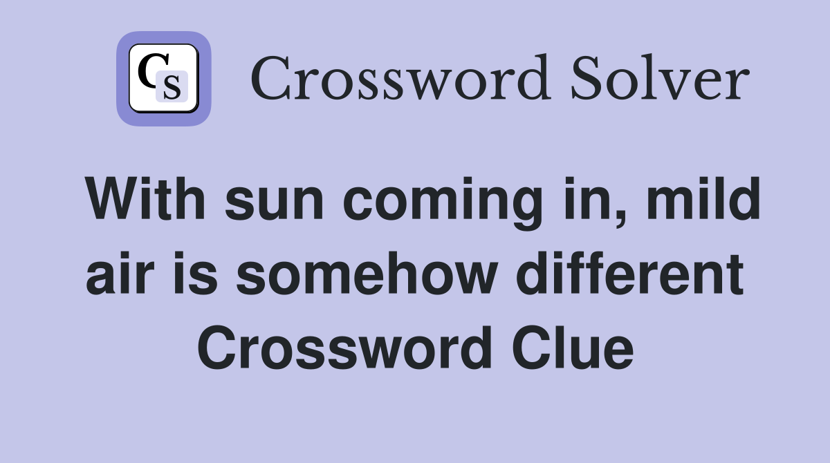 With sun coming in, mild air is somehow different Crossword Clue