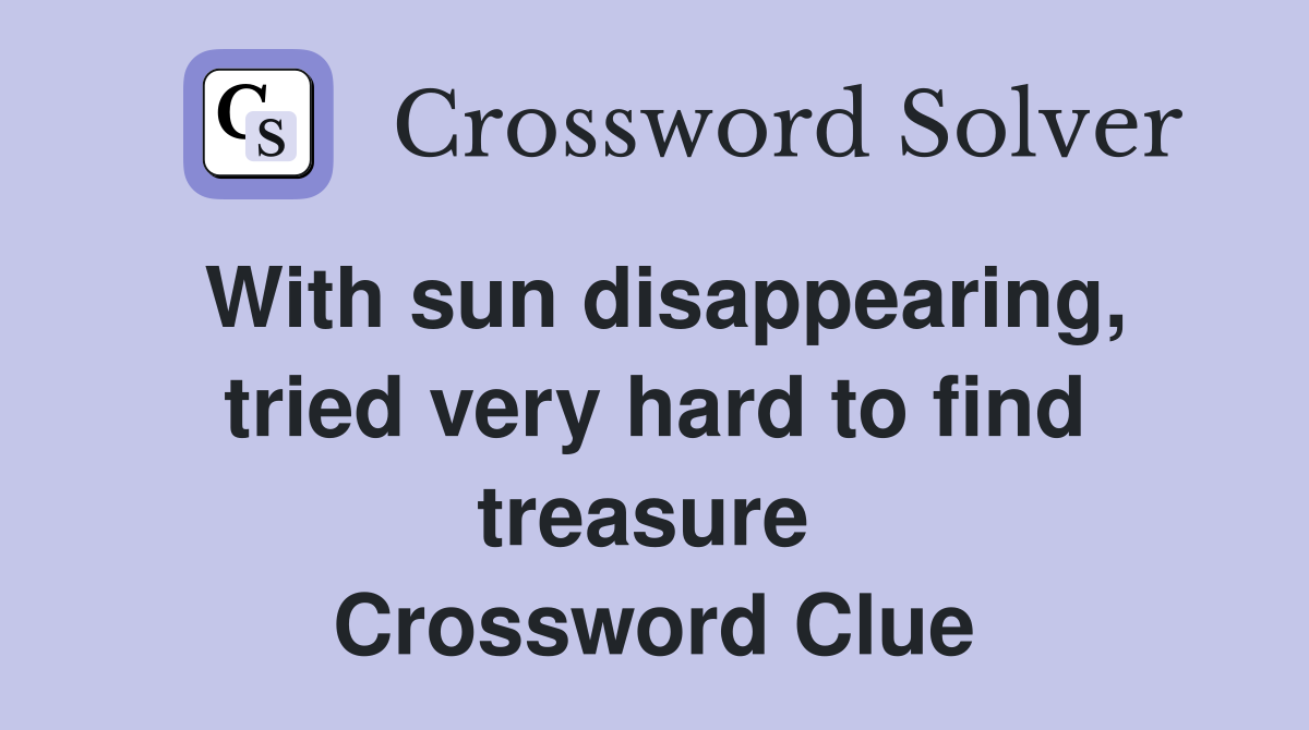 With sun disappearing, tried very hard to find treasure  Crossword Clue