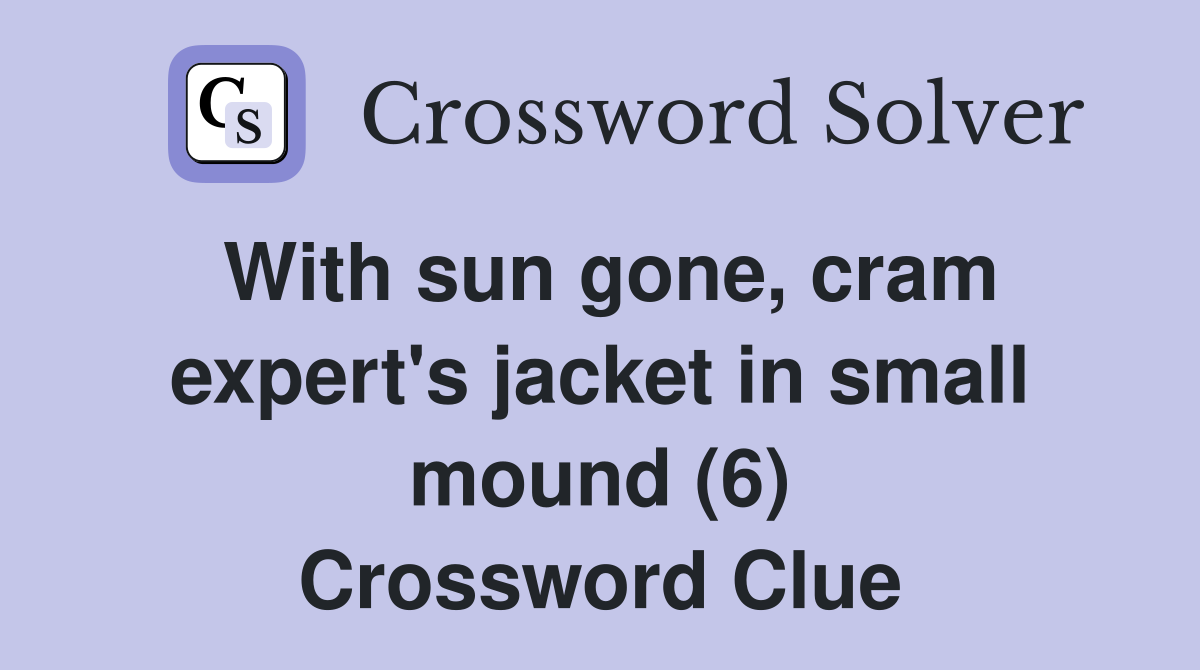 With sun gone, cram expert's jacket in small mound (6) Crossword Clue