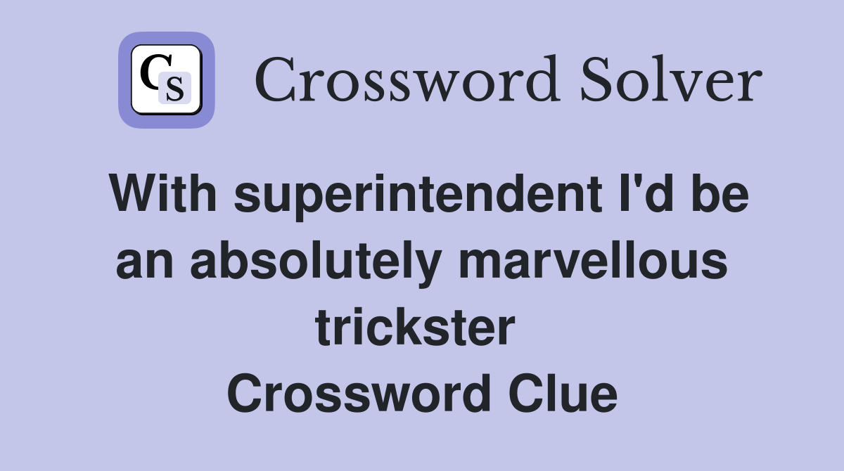 With superintendent I'd be an absolutely marvellous trickster  Crossword Clue