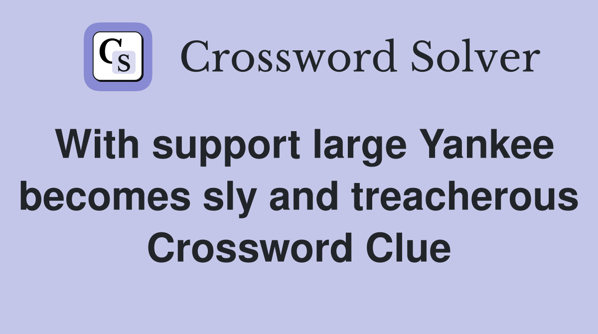 With support large Yankee becomes sly and treacherous Crossword Clue