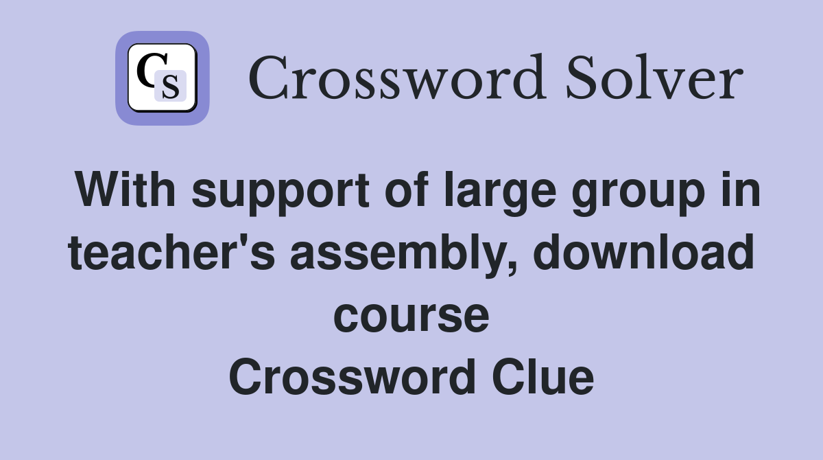 With support of large group in teacher's assembly, download course Crossword Clue