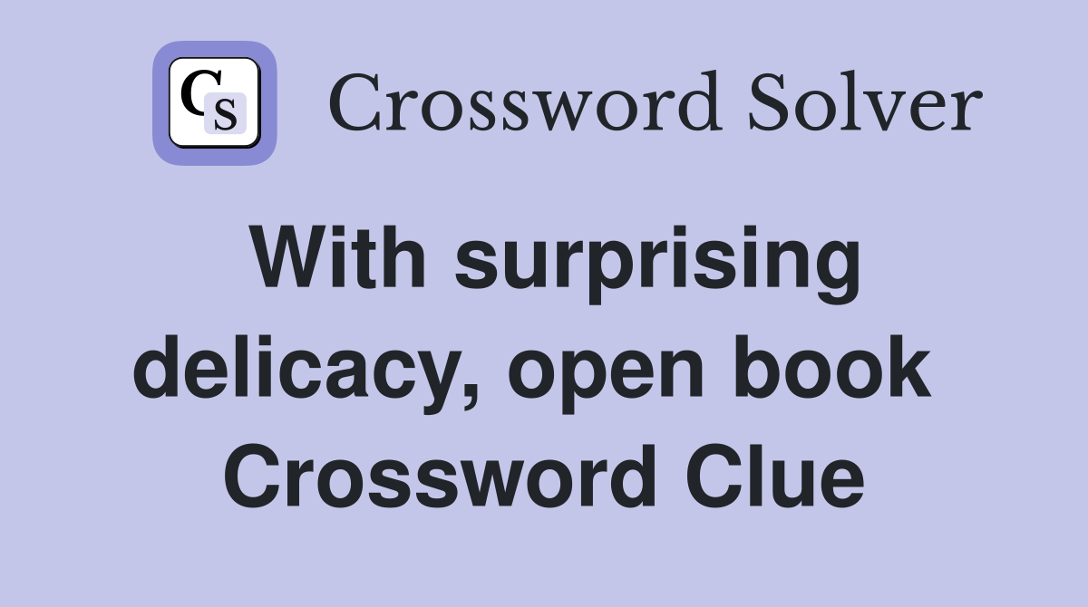 With surprising delicacy, open book  Crossword Clue