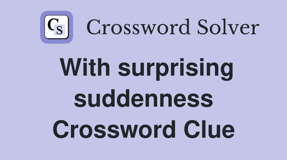 With surprising suddenness Crossword Clue