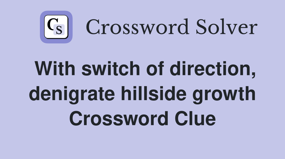 With switch of direction, denigrate hillside growth Crossword Clue