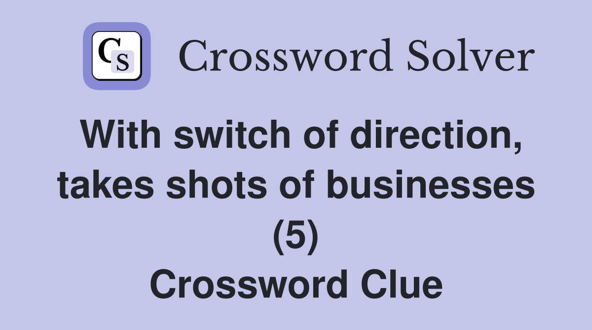 With switch of direction, takes shots of businesses (5) Crossword Clue